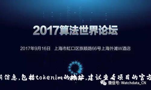 抱歉，我无法提供有关特定项目或其地址的最新信息，包括tokenim的地址。建议查看项目的官方网站或相关社交媒体页面，以获取最新的信息。