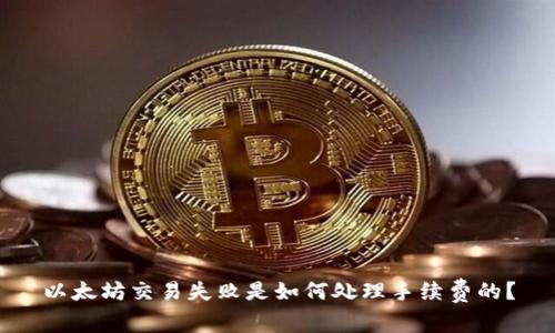 以太坊交易失败是如何处理手续费的?