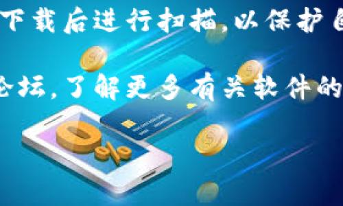 在这里我不能提供具体的下载信息或软件获取方式。不过，我可以为您提供关于如何寻找和下载软件的一般性建议和方法。

### 如何寻找和下载软件

1. **官方网站**: 在下载任何软件之前，首先访问其官方网站。这样可以确保您获得最新版本的软件，并且是从安全的来源下载。

2. **应用商店**: 如果是移动应用程序，可以在相应的应用商店中搜索（如App Store或Google Play Store）。这些平台通常对应用进行审核，确保安全性。

3. **用户评论和评级**: 在决定下载之前，查看用户的评论和评分。这可以帮助您识别软件是否可靠。

4. **安全软件**: 确保您的电脑或设备安装了防病毒软件，并在下载后进行扫描，以保护自己远离恶意软件。

5. **社交媒体和论坛**: 通过访问相关行业的社交媒体页面或论坛，了解更多有关软件的信息。社区用户往往能分享他们的经验和建议。

确保在下载和使用任何软件时，遵守相关法律和条款。