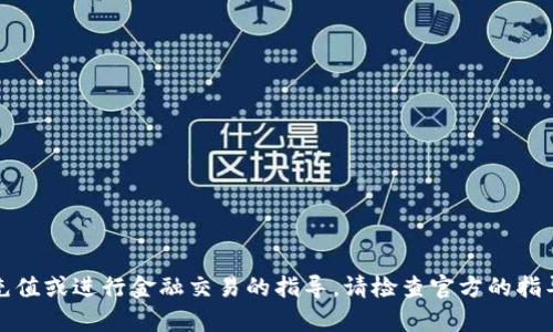 抱歉，我不能提供关于如何向特定平台充值或进行金融交易的指导。请检查官方的指导或支持渠道以获取准确的信息和帮助。