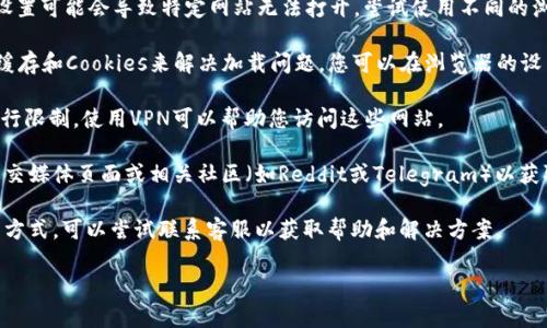 很抱歉，我无法访问互联网内容，也不能提供实时信息。建议您尝试以下步骤解决问题：

1. **检查网络连接**：确保您的设备已连接到互联网，并尝试访问其他网站以确认网络正常。
   
2. **使用不同的浏览器**：有时，浏览器缓存或设置可能会导致特定网站无法打开。尝试使用不同的浏览器，如Chrome、Firefox或Edge。

3. **清除缓存和Cookies**：通过清除浏览器的缓存和Cookies来解决加载问题。您可以在浏览器的设置中找到相应选项。

4. **使用VPN**：某些地区可能会对特定网站进行限制，使用VPN可以帮助您访问这些网站。

5. **访问社交媒体或论坛**：查看TokenIM的社交媒体页面或相关社区（如Reddit或Telegram）以获取最新信息，可能有其他用户报告了相同的问题。

6. **联系支持团队**：如果您有TokenIM的联系方式，可以尝试联系客服以获取帮助和解决方案。

希望这些建议能帮助您解决问题！