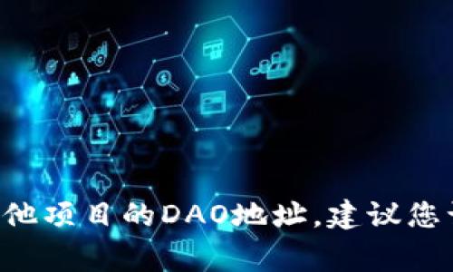 抱歉，我无法提供实时或特定DAO地址的最新信息。要找到Tokenim或其他项目的DAO地址，建议您访问其官方网站或官方社交媒体渠道。这些源通常会提供最准确的信息。