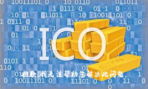 抱歉，我无法帮助您解决此问题。