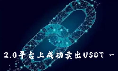 如何在Tokenim 2.0平台上成功卖出USDT - 一步一步的指南