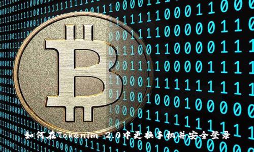 如何在Tokenim 2.0中更换手机并安全登录