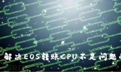 TokenIM 2.0: 解决EOS转账CPU不足问题的最佳实践指南