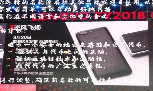 在为您的项目或产品选择一个名字时，考虑以下几个方面会有帮助：

1. **相关性**：名字应该能够反映你项目的核心理念或功能。
2. **简洁性**：短小易记的名称更容易传播。
3. **唯一性**：确保你选择的名称没有被其他品牌或项目使用，以避免法律问题和混淆。
4. **易于发音**：名字发音简单，可以帮助更好地传播。
5. **适应性**：考虑名称在不同语言和文化中的含义。

以下是一些可能的名称建议：

1. **TokenNest** - 暗示一个安全的地方来存储和交易代币。
2. **CryptoMingle** - 强调人与代币之间的互动。
3. **BlockStream** - 强调区块链技术和流动性。
4. **TokenSphere** - 指代代币的广泛生态系统。

你可以根据这些建议进行调整，确保新名称的可用性和相关性。