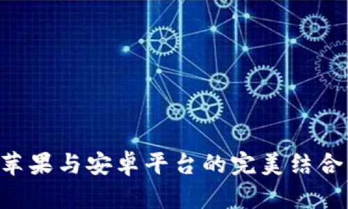 Tokenim: 苹果与安卓平台的完美结合与应用分析