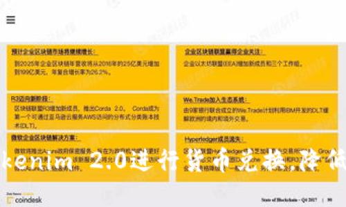 如何用Tokenim 2.0进行货币兑换,降低兑换成本