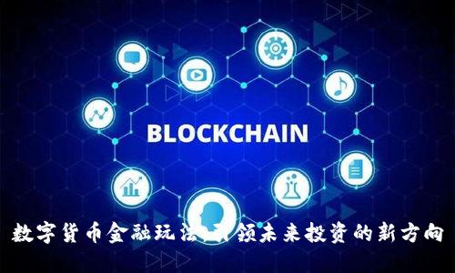 数字货币金融玩法:引领未来投资的新方向