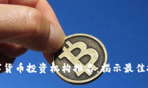全球数字货币投资机构排名:揭示最佳投资选择