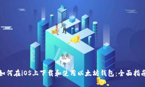 如何在iOS上下载和使用以太坊钱包:全面指南