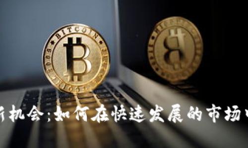 数字货币创业新机会:如何在快速发展的市场中找到成功之路