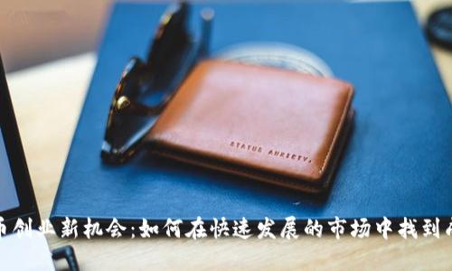 数字货币创业新机会:如何在快速发展的市场中找到成功之路