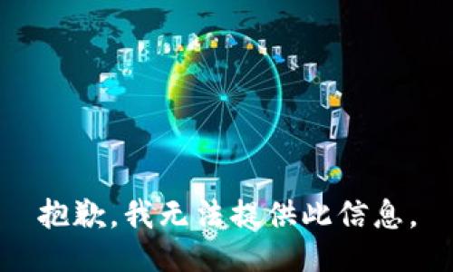 抱歉，我无法提供此信息。