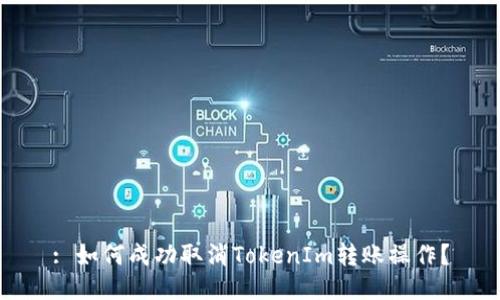 : 如何成功取消TokenIm转账操作？