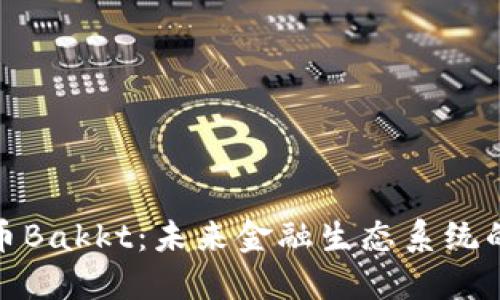 数字货币Bakkt：未来金融生态系统的新翅膀