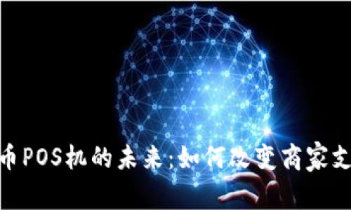数字货币POS机的未来：如何改变商家支付体验