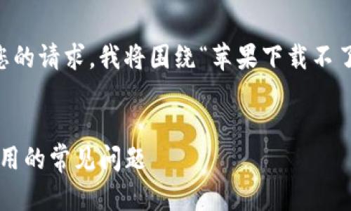 很高兴为您提供相关的内容。根据您的请求，我将围绕“苹果下载不了tokenim”这个主题进行详细介绍。


解决苹果设备无法下载Tokenim应用的常见问题