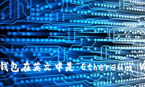 以太坊钱包在英文中是“Ethereum Wallet”。
