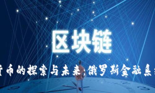 卢布数字货币的探索与未来：俄罗斯金融系统的新纪元