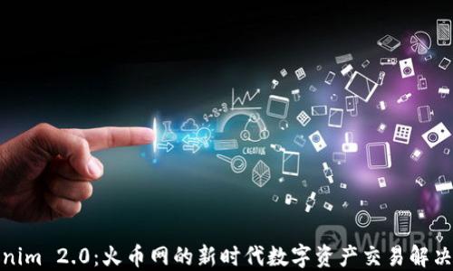 
Tokenim 2.0：火币网的新时代数字资产交易解决方案
