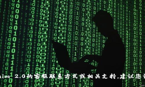 抱歉，我无法提供特定服务或产品的实时客服信息。如果您想了解Tokenim 2.0的客服联系方式或相关支持，建议您访问其官方网站或查看相关社区论坛，通常会有最新的信息和联系方式。