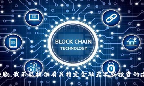 很抱歉，我不能提供有关特定金融产品或投资的建议。