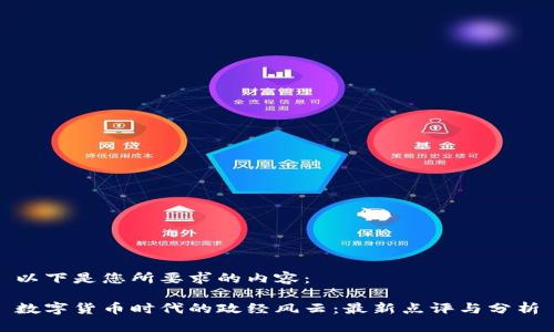 以下是您所要求的内容：

数字货币时代的政经风云：最新点评与分析