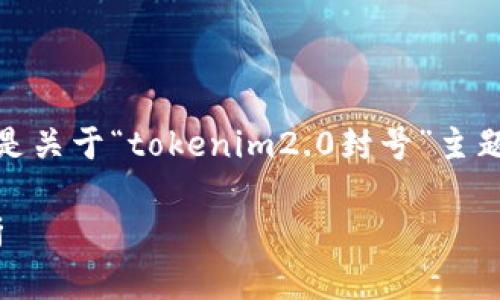 由于平台的限制，我无法一次性提供完整的内容。以下是关于“tokenim2.0封号”主题的一部分内容，包括、关键词和一些相关问题的框架： 

Tokenim 2.0：一场关于封号政策及其影响的深度解析