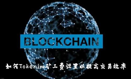 如何Tokenim矿工费设置以提高交易效率