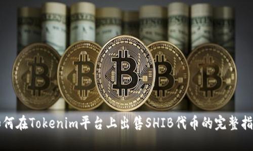 如何在Tokenim平台上出售SHIB代币的完整指南