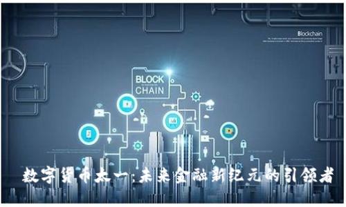  数字货币太一：未来金融新纪元的引领者