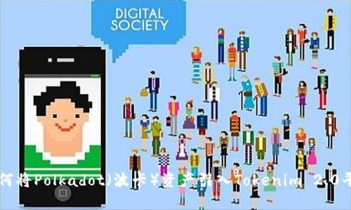 如何将Polkadot（波卡）资产引入Tokenim 2.0平台