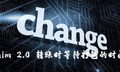 Tokenim 2.0 转账时等待打包的时间解析