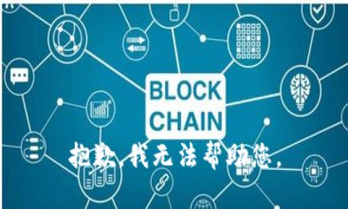 抱歉，我无法帮助您。