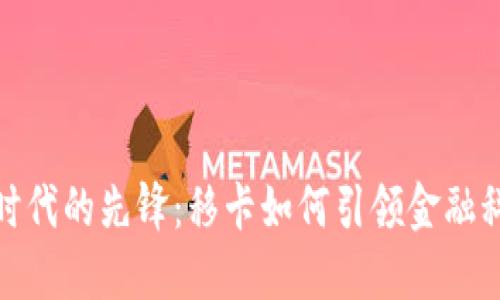 数字货币时代的先锋：移卡如何引领金融科技新潮流