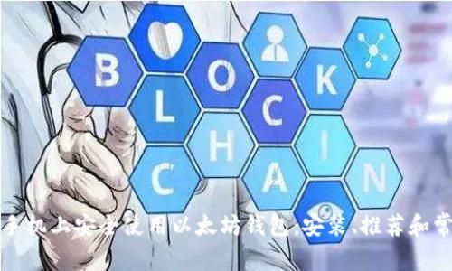 如何在安卓手机上安全使用以太坊钱包：安装、推荐和常见问题解析