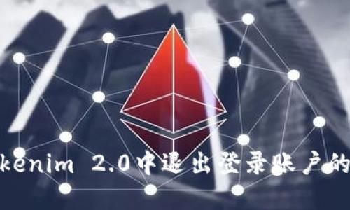 如何在Tokenim 2.0中退出登录账户的详细步骤