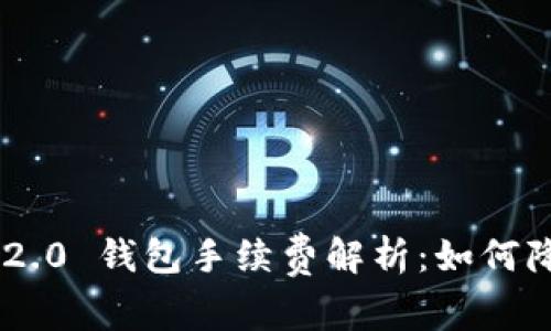 : Tokenim 2.0 钱包手续费解析：如何降低交易成本