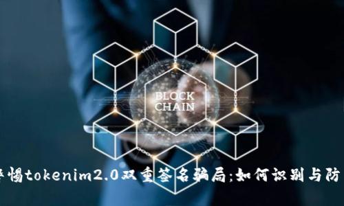 警惕tokenim2.0双重签名骗局：如何识别与防范