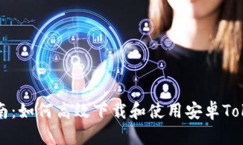 全方位指南：如何高效下载和使用安卓Tokenim应用